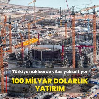 T�rkiye n�kleerde vites y�kseltiyor! 100 milyar dolarl�k yat�r�m