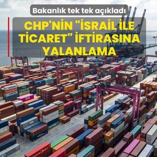 CHP'nin ��srail ile ticaret� iftiras�na yalanlama... Bakanl�k tek tek a��klad�