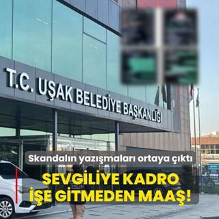 U�ak'taki skandal�n yaz��malar� ortaya ��kt�: Sevgiliye kadro, i�e gitmeden maa�!