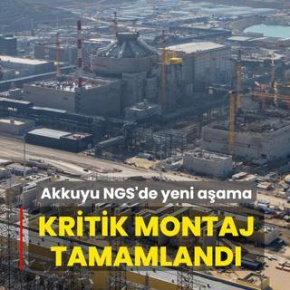 Akkuyu NGS'de yeni a�ama: Kritik montaj tamamland�