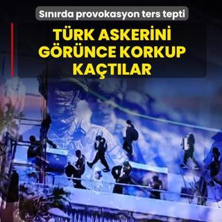 S�n�rda provokasyon ters tepti... T�rk askerini g�r�nce korkup ka�t�lar