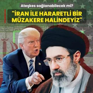 Ate�kes sa�lanabilecek mi?... Trump: �ran ile hararetli bir m�zakere halindeyiz