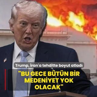 Trump, �ran'a tehditte boyut atlad�: Bu gece b�t�n bir medeniyet yok olacak
