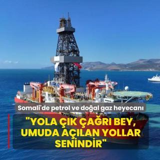 Somali'de petrol ve do�al gaz heyecan�! �Yola ��k �a�r� Bey, umuda a��lan yollar senindir�