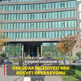 �sk�dar Belediyesi'nde r��vet operasyonu: 9 ��pheli tutukland�