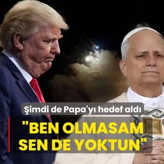 Trump �imdi de Papa'y� hedef ald�: Ben olmasam sen de yoktun