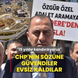 CHP'nin s�z�ne g�vendiler, evsiz kald�lar! �15 y�ld�r kand�r�l�yoruz�
