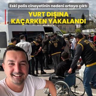 Eski polis cinayetinin nedeni ortaya ��kt�: Yurt d���na ka�arken yakaland�