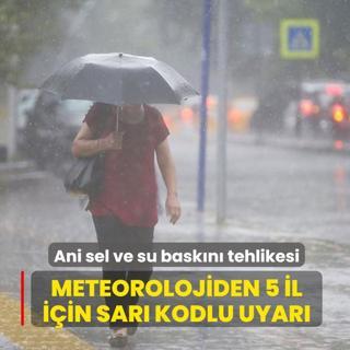 Meteorolojiden 5 il i�in sar� kodlu uyar�: Ani sel ve su bask�n� tehlikesi