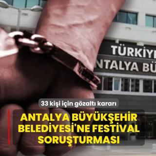 Antalya B�y�k�ehir Belediyesi'ne festival soru�turmas�: 33 ki�i i�in g�zalt� karar�