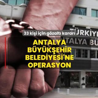 Antalya B�y�k�ehir Belediyesi'ne operasyon: 33 ki�i i�in g�zalt� karar�