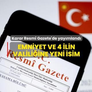 Karar Resmi Gazete'de yay�mland�... Emniyet ve 4 ilin valili�ine yeni isim