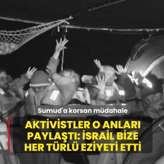 Sumud Filosuna korsan m�dahale! Aktivistler o anlar� payla�t�: �srail bize her t�rl� eziyeti etti