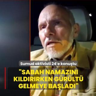 O g�n neler ya�and�? Sumud aktivisti 24'e konu�tu: Sabah namaz�n� k�ld�r�rken g�r�lt� gelmeye ba�lad�
