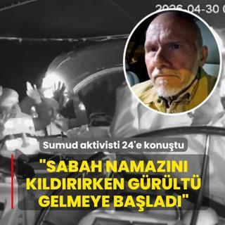 O g�n neler ya�and�? Sumud aktivisti 24'e konu�tu: Sabah namaz�n� k�ld�r�rken g�r�lt� gelmeye ba�lad�