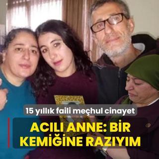 15 y�ll�k faili me�hul cinayet! Ac�l� anne: Bir kemi�ine raz�y�m
