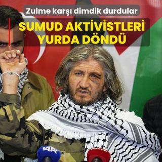 Zulme kar�� dimdik durdular... Sumud Filosu aktivistleri yurda d�nd�