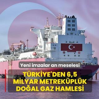 T�rkiye'den 6,5 milyar metrek�pl�k do�al gaz hamlesi! Yeni imzalar an meselesi