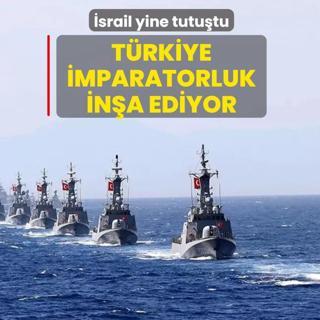 �srail yine tutu�tu! T�rkiye, Mavi Vatan �mparatorlu�u in�a ediyor
