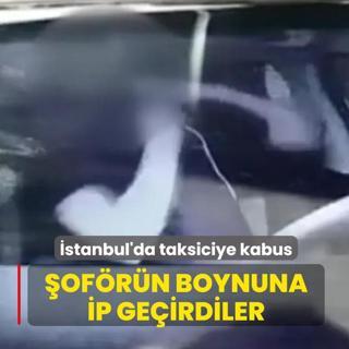 �stanbul'da taksiciye kabus! �of�r�n boynuna ip ge�irdiler
