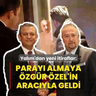 Yal�m'dan yeni itiraflar: Paray� almaya �zel'in arac�yla geldi