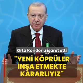 Ba�kan Erdo�an Orta Koridor'u i�aret etti: Yeni k�pr�ler in�a etmekte kararl�y�z