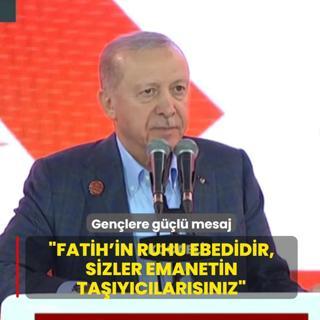 Ba�kan Erdo�an'dan gen�lere g��l� mesaj: Fatih'in ruhu ebedidir, gen�ler emanetin ta��y�c�s�d�r