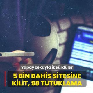 Yapay zekayla iz s�rd�ler: 5 bin bahis sitesine kilit, 98 tutuklama