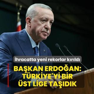 �hracatta yeni rekorlar k�r�ld�! Ba�kan Erdo�an: T�rkiye'yi bir �st lige ta��d�k