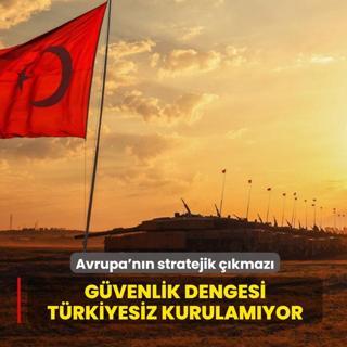 Avrupa'n�n stratejik ��kmaz�: G�venlik dengesi T�rkiyesiz kurulam�yor