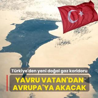 T�rkiye'den yeni do�al gaz koridoru: Yavru Vatan'dan Avrupa'ya akacak