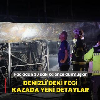 Denizli'deki kazada yeni detaylar: Faciadan 30 dakika �nce durmu�lar