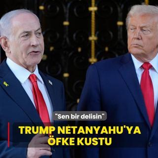 Trump, Netanyahu'ya �fke kustu: Sen bir delisin