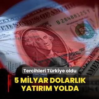 Tercihleri T�rkiye oldu: 5 milyar dolarl�k yat�r�m yolda