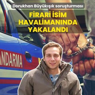 Dorukhan B�y�k���k soru�turmas�: Firari isim havaliman�nda yakaland�