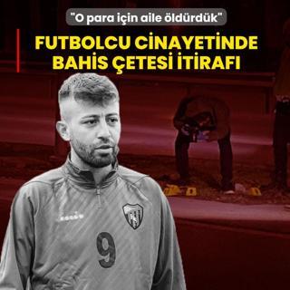 �O para i�in aile �ld�rd�k�: Futbolcu cinayetinde bahis �etesi itiraf�