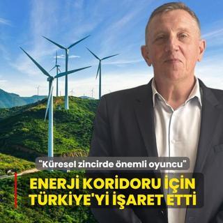 Enerji koridoru i�in T�rkiye'yi i�aret etti: K�resel zincirde �nemli oyuncu
