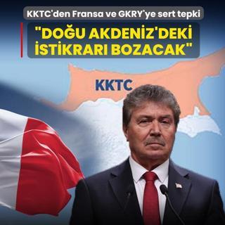 KKTC'den Fransa ve GKRY'ye sert tepki: �Do�u Akdeniz'deki istikrar� bozacak�