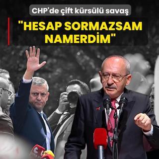 CHP'de �ift k�rs�l� sava�! K�l��daro�lu: Hesap sormazsam namerdim