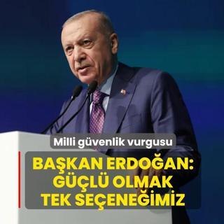 Milli g�venlik vurgusu! Ba�kan Erdo�an: G��l� olmak tek se�ene�imiz