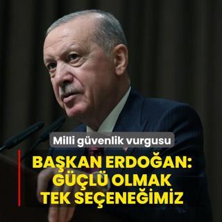 Milli g�venlik vurgusu! Ba�kan Erdo�an: G��l� olmak tek se�ene�imiz