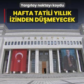 Yarg�tay noktay� koydu! Hafta tatili y�ll�k izinden d���lmeyecek