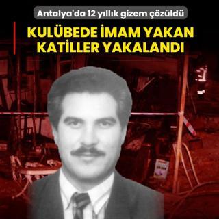 Antalya'da 12 y�ll�k gizem ��z�ld�: Kul�bede imam yakan katiller yakaland�