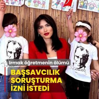 Irmak ��retmenin �l�m�: Ba�savc�l�k soru�turma izni istedi