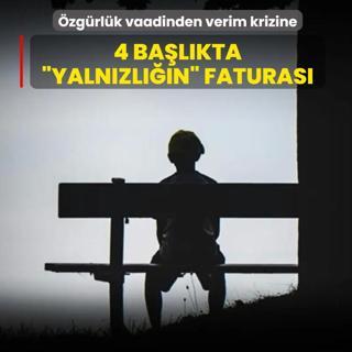 �zg�rl�k vaadinden verimlilik krizine: 4 ba�l�kta �Yaln�zl���n� ekonomik faturas�