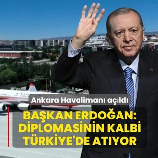Ankara Havaliman� a��ld�... Ba�kan Erdo�an: Diplomasinin kalbi T�rkiye'de at�yor