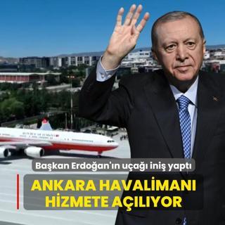 Ankara Havaliman� hizmete a��l�yor... Ba�kan Erdo�an'�n u�a�� ini� yapt�