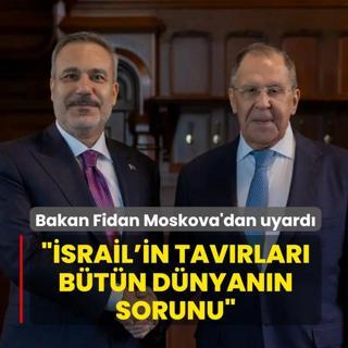 Bakan Fidan Moskova'dan uyard�: �srail'in tav�rlar� b�t�n d�nyan�n sorunu