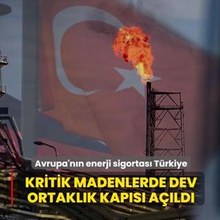 Avrupa'n�n enerji sigortas� T�rkiye! Kritik madenlerde dev ortakl�k kap�s� a��ld�