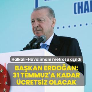 Halkal�-Havaliman� metrosu a��ld�: Ba�kan Erdo�an: 31 Temmuz'a kadar �cretsiz olacak